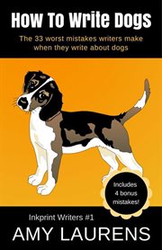 How to write dogs: the 33 worst mistakes writers make when they write about dogs cover image