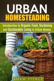 Urban homesteading : introduction to organic food, gardening and sustainable living in urban homes cover image