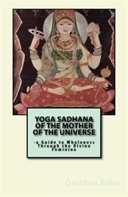 Yoga Sadhana of the Mother of the Universe : a guide to wholeness through the divine feminine cover image