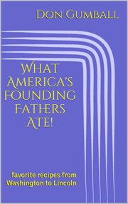 What america's founding fathers ate! favorite recipes from washington to lincoln cover image