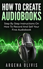How to create audiobooks: step by step instructions on how to record and sell your first audiobook cover image