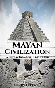 Mayan Civilization: A History From Beginning to End cover image