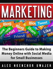 Marketing: the beginners guide to making money online with social media for small businesses cover image