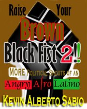 Raise your brown black fist 2: more political shouts of an angry afro latino cover image