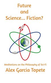 Future and science... fiction?: meditations on the philosophy of sci-fi : meditations on the philosophy of sci-fi cover image