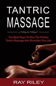 Tantric Massage for Beginners : The Best Ways to Give the Perfect Tantric Massage and Revitalize You cover image