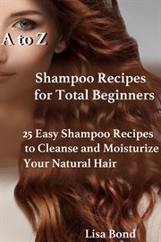 A to z shampoo recipes for total beginners25 easy shampoo recipes to cleanse and moisturize your nat cover image