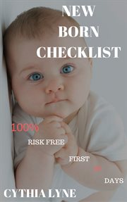 Newborn baby checklist. 100% Risk Free First 90 Days. A guide in Taking Care of Newborn Babies cover image