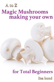 A to z magic mushrooms making your own for total beginners cover image