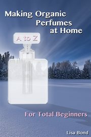 A to z making organic perfumes at home for total beginners cover image