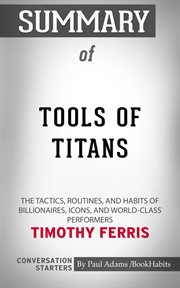 Summary of tools of titans. The Tactics, Routines, and Habits of Billionaires, Icons, and World-Class Performers cover image