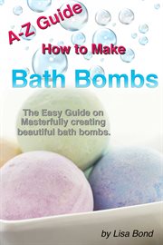 A-z guide how to make bath bombs. Easy Guide on Masterfully creating beautiful bath bombs cover image
