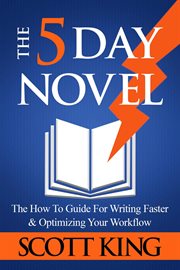 The 5 day novel : the how-to guide for writing faster & optimizing your workflow cover image
