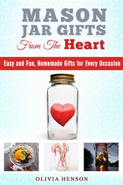 Mason Jar Gifts from the Heart : Easy and Fun, Homemade Gifts for Every Occasion cover image