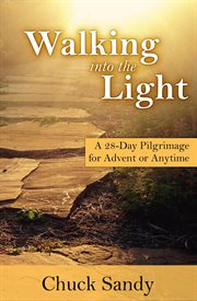 Walking into the light. A 28-Day Pilgrimage for Advent or Anytime cover image