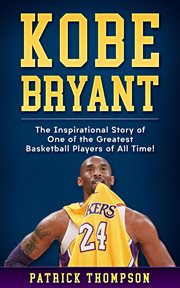Kobe Bryant : the inspirational story of one of the greatest basketball players of all time! cover image