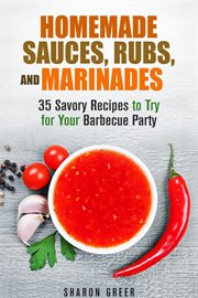 Homemade sauces, rubs, and marinades: 35 savory recipes to try for your barbecue party : 35 savory recipes to try for your barbecue party cover image