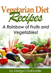 Vegetarian diet recipes: a rainbow of fruits and vegetables! cover image