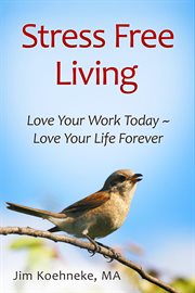 Stress free living: love your work today - love your life forever! : Love Your Work Today cover image