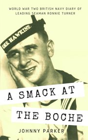 A smack at the boche : the World War 2 diary and photographs of leading seaman Ronald Turner abroad the British cruiser HMS Hawkins 1939-1941 cover image