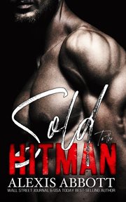 Sold to the Hitman : A Bad Boy Mafia Romance. Alexis Abbott's Hitmen cover image