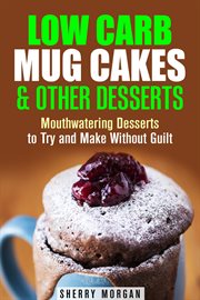Low carb mug cakes & other desserts: mouthwatering desserts to try and make without guilt : mouthwatering desserts to try and make without guilt cover image