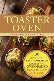 Toaster Oven : 30 Quick and Easy Homemade Recipes and Oven-Baked Meals to Cook for Two. Special Appliances cover image