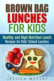 Brown bag lunches for kids: healthy and high-nutrition lunch recipes for kids' school lunches cover image