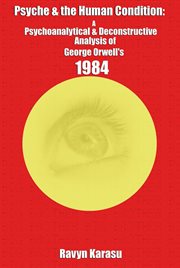 Psyche & the human condition: a psychological & deconstructive analysis of george orwell's 1984 : A Psychological & Deconstructive Analysis of George Orwell's 1984 cover image