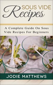 Sous vide recipes: a complete guide on sous vide recipes for beginners cover image