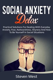 Social anxiety detox practical solutions for dealing with everyday anxiety, fear, awkwardness, sh cover image