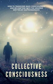 Collective Consciousness How To Transcend Mass Consciousness And Become One With The Universe San Francisco Public Library Bibliocommons