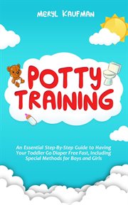 Potty training. An Essential Step-By-Step Guide to Having Your Toddler Go Diaper Free Fast, Including Special Method cover image