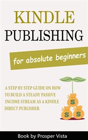 Kindle publishing for absolute beginners: a step by step guide on how to build a steady passive i cover image