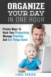Organize Your Day in One Hour : Proven Ways to Hack Your Productivity, Manage Priorities and Get T. Time Management & Productivity Hacks cover image