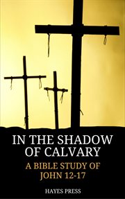 In the shadow of calvary: a bible study of john 12-17 cover image