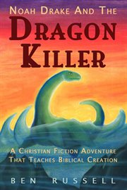 Noah Drake and the dragon killer : a Christian fiction adventure that teaches Creation science cover image