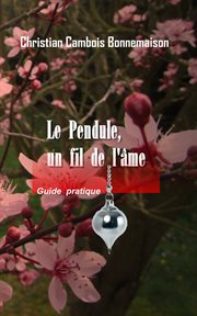 Le pendule, un fil de l'âme. Guide pratique cover image