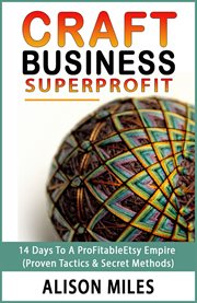 Craft Business Superprofit : 14 Days To A Profitable Etsy Empire (Proven Tactics & Secret Methods) cover image