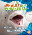 Do whales have whiskers?. A Question and Answer Book about Animal Body Parts cover image