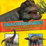 Brachiosaurus and other big long-necked dinosaurs : the need-to-know facts cover image