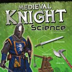 Medieval knight science : armor, weapons, and siege warfare cover image