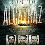 Escape from Alcatraz : the mystery of the three men who escaped from the Rock cover image