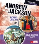 Andrew Jackson : heroic leader or cold-hearted ruler? cover image