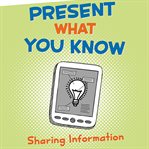 Present what you know : sharing information cover image