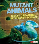 Mutant animals. Crazy Creatures Altered by Science cover image