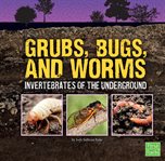 Grubs, bugs, and worms : invertebrates of the underground cover image