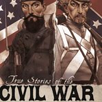 True Stories of the CIVIL WAR cover image