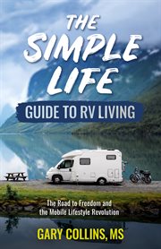 The simple life guide to RV living : the road to freedom and the mobile lifestyle revolution. Simple life cover image