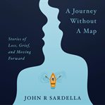 A journey without a map : stories of loss, grief, and moving forward cover image